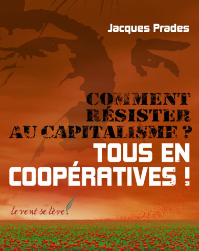 Comment résister au capitalisme ? Tous en coopératives ! – Jacques Prades